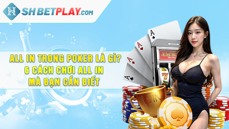 All In trong Poker là gì? 6 cách chơi All In mà bạn cần biết