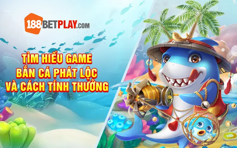 Tim hieu game Ban ca phat loc va cach tinh thuong