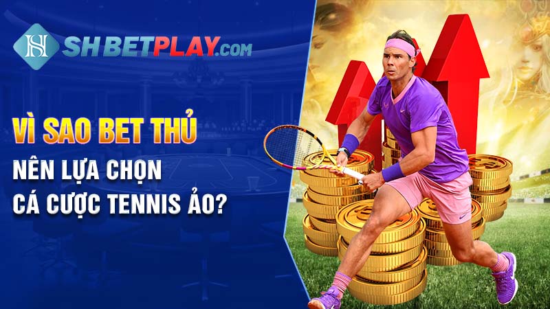 Vì sao bet thủ nên lựa chọn cá cược Tennis ảo?
